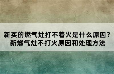 新买的燃气灶打不着火是什么原因？ 新燃气灶不打火原因和处理方法